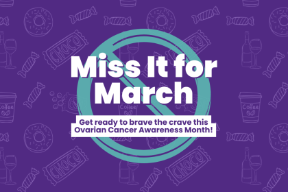 The Miss it for March logo, with the caption: Get ready to brave the crave this Ovarian Cancer Awareness Month